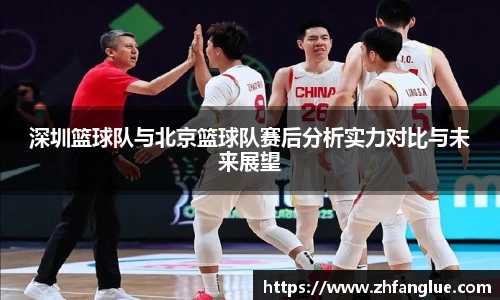 深圳篮球队与北京篮球队赛后分析实力对比与未来展望